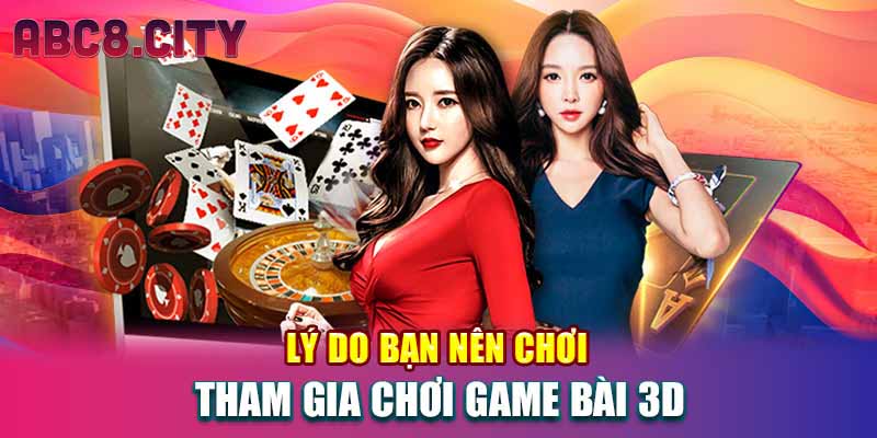 Lý do bạn nên chơi tham gia chơi game bài 3D